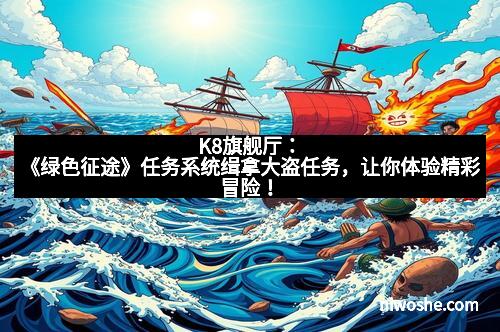 K8旗舰厅：《绿色征途》任务系统缉拿大盗任务，让你体验精彩冒险！