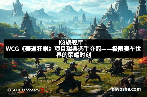 K8旗舰厅：WCG《赛道狂飙》项目瑞典选手夺冠——极限赛车世界的荣耀时刻